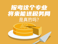 报考这个专业将来就能进税务局，是真的吗？