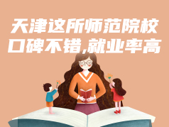 天津这所师范院校，口碑不错，就业率高
