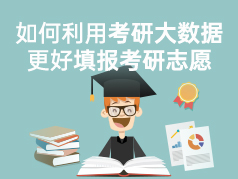 如何利用考研大数据更好填报考研志愿